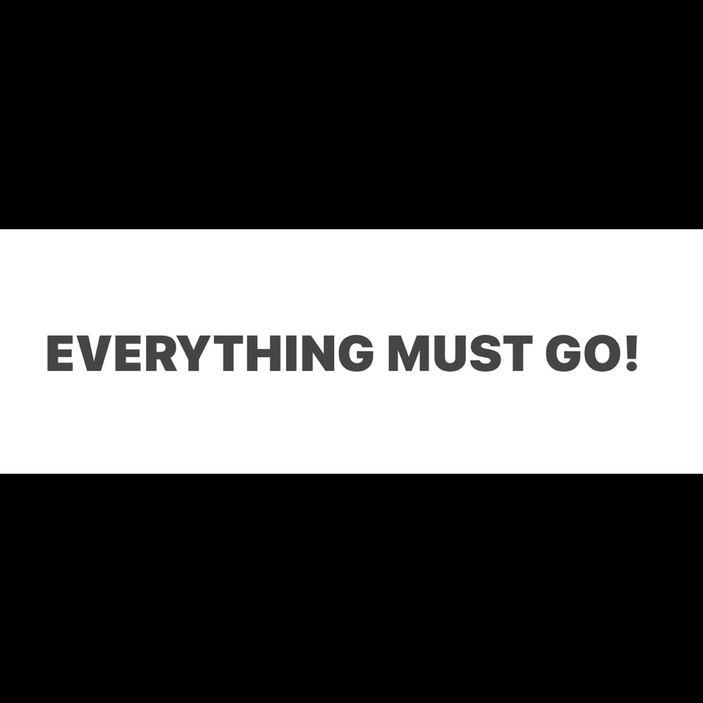 EVERYTHING MUST GO!!!!!